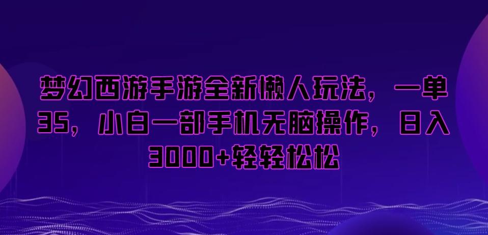 梦幻西游手游全新懒人玩法，一单35，小白一部手机无脑操作，日入3000+轻轻松松【揭秘】-有道资源网