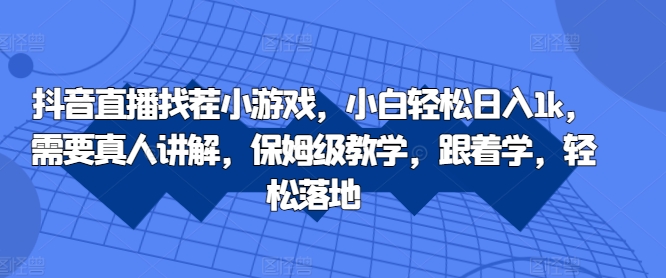 抖音直播找茬小游戏，小白轻松日入1k，需要真人讲解，保姆级教学，跟着学，轻松落地【揭秘】-有道资源网