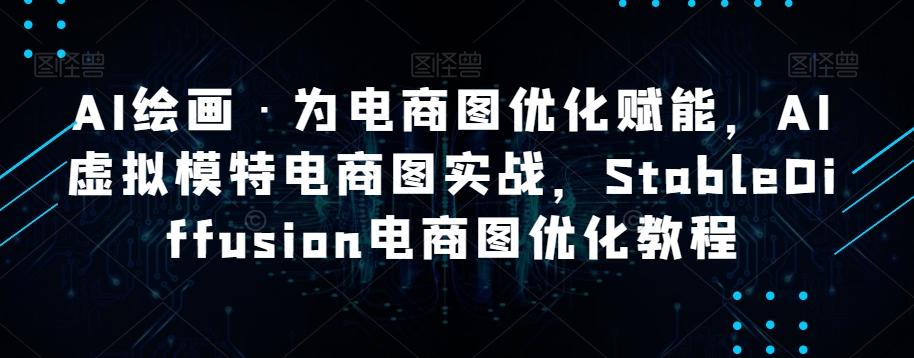 AI绘画·为电商图优化赋能，AI虚拟模特电商图实战，StableDiffusion电商图优化教程-有道资源网