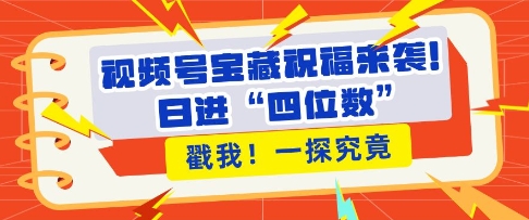 视频号宝藏祝福来袭，粉丝无忧扩张，带货效能翻倍，日进“四位数” 近在咫尺-有道资源网