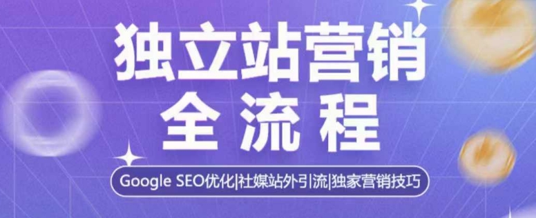 独立站营销全流程，Google SEO优化，社媒站外引流，独家营销技巧-有道资源网