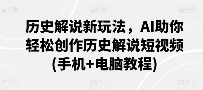 历史解说新玩法，AI助你轻松创作历史解说短视频(手机+电脑教程)-有道资源网