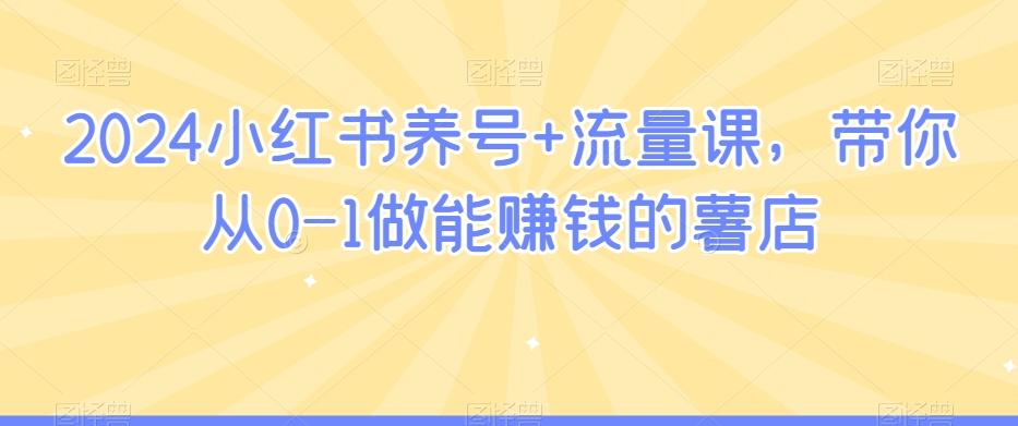 2024小红书养号+流量课，带你从0-1做能赚钱的薯店-有道资源网