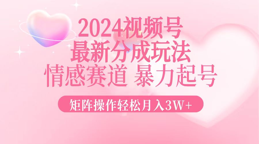 2024最新视频号分成玩法，情感赛道，暴力起号，矩阵操作轻松月入3W+-有道资源网