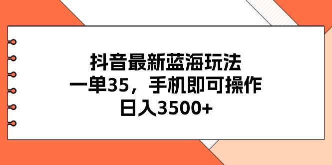 抖音最新蓝海玩法，一单35，手机即可操作，日入3500+，不了解一下真是…-有道资源网