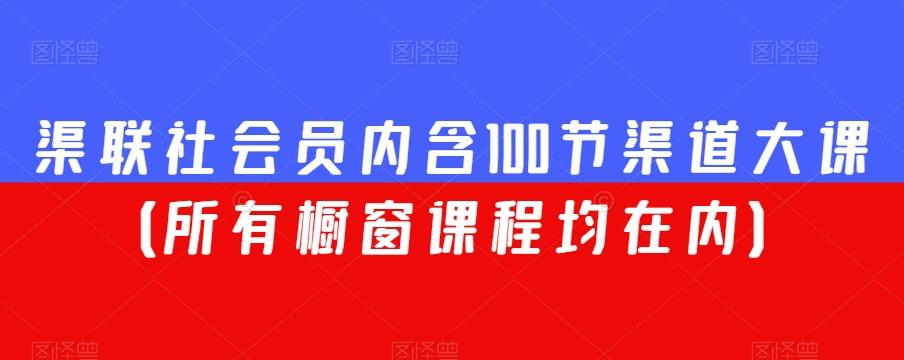 渠联社会员内含100节渠道大课（所有橱窗课程均在内）-有道资源网