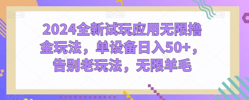 2024全新试玩应用无限撸金玩法，单设备日入50+，告别老玩法，无限羊毛【揭秘】-有道资源网