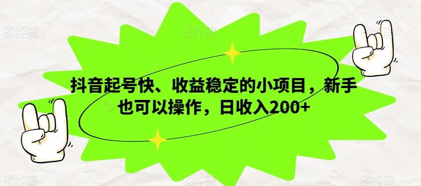 抖音起号快、收益稳定的小项目，新手也可以操作，日收入200+-有道资源网