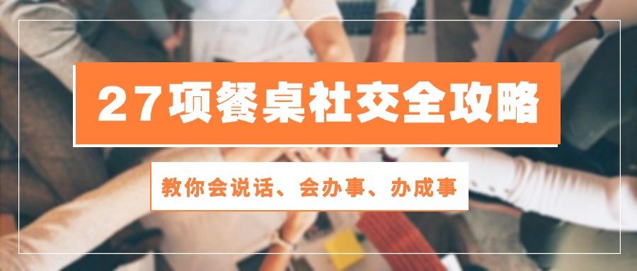 27项 餐桌社交全攻略：教你会说话、会办事、办成事(28节课-有道资源网