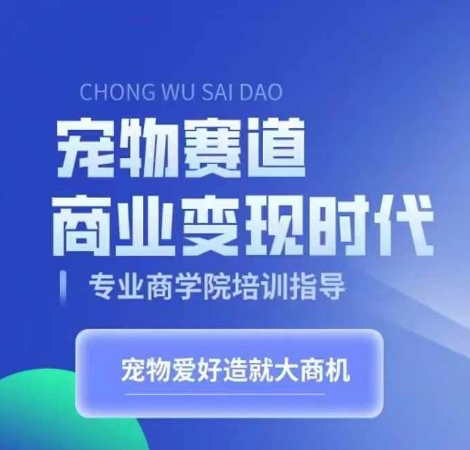 宠物赛道商业变现时代，学习宠物短视频带货变现，将宠物热爱变成事业-有道资源网