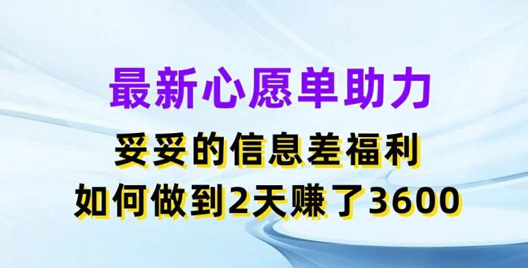 最新心愿单助力，妥妥的信息差福利，两天赚了3.6K【揭秘】-有道资源网