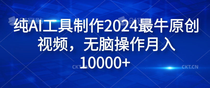 纯AI工具制作2024最牛原创视频，无脑操作月入1W+【揭秘】-有道资源网