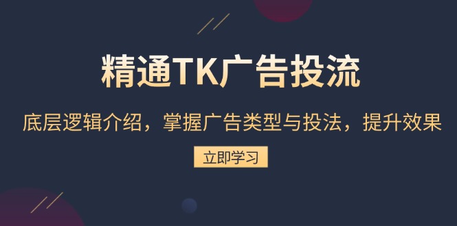 精通TK广告投流：底层逻辑介绍，掌握广告类型与投法，提升效果-有道资源网