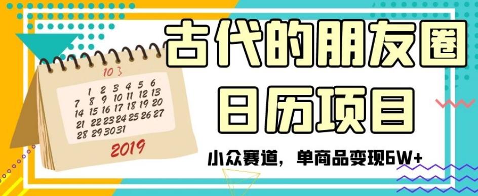 古代的朋友圈日历项目，小众赛道，单商品变现6W+【揭秘】-有道资源网