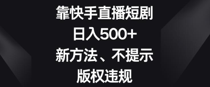 靠快手直播短剧，日入500+，新方法、不提示版权违规-有道资源网