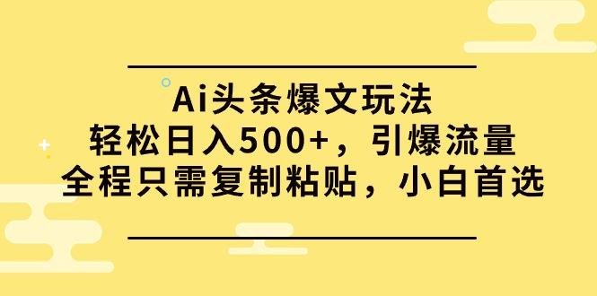 (9853期)Ai头条爆文玩法，轻松日入500+，引爆流量全程只需复制粘贴，小白首选-有道资源网