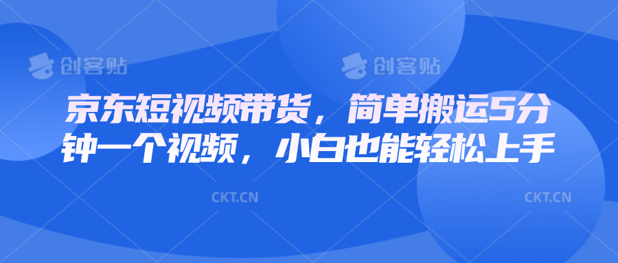 京东短视频带货，简单搬运5分钟一个视频，小白也能轻松上手-有道资源网