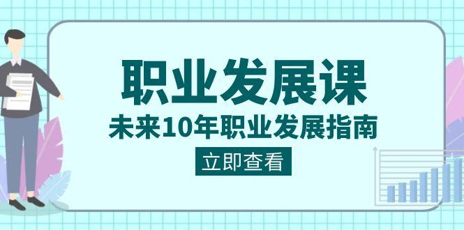 职业发展课，未来10年职业发展指南（七套课程合集）-有道资源网