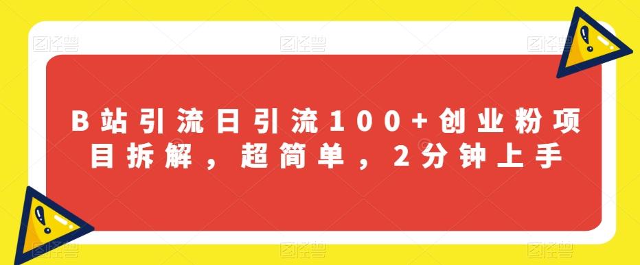 B站引流日引流100+创业粉项目拆解，超简单，2分钟上手【揭秘】-有道资源网