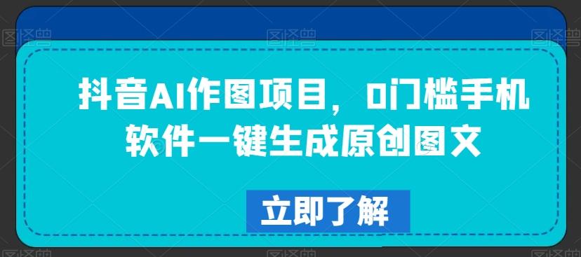 抖音AI作图项目，0门槛手机软件一键生成原创图文【揭秘】-有道资源网