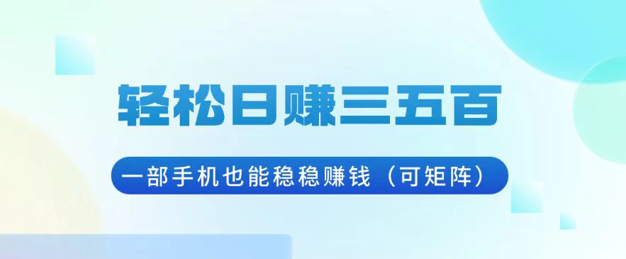 轻松日赚三五百，一部手机也能稳稳赚钱(可矩阵-有道资源网