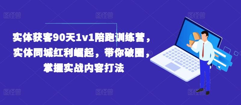 实体获客90天1v1陪跑训练营，实体同城红利崛起，带你破圈，掌握实战内容打法-有道资源网