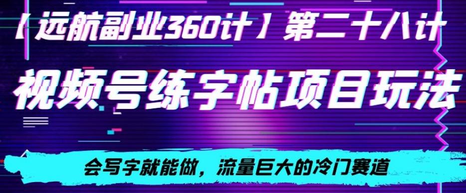 视频号练字帖项目玩法，会写字就能做，流量巨大的冷门赛道，轻松日入200-有道资源网