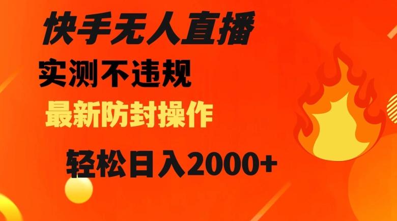 快手无人直播，不违规搭配最新的防封操作，轻松日入2000+【揭秘】-有道资源网