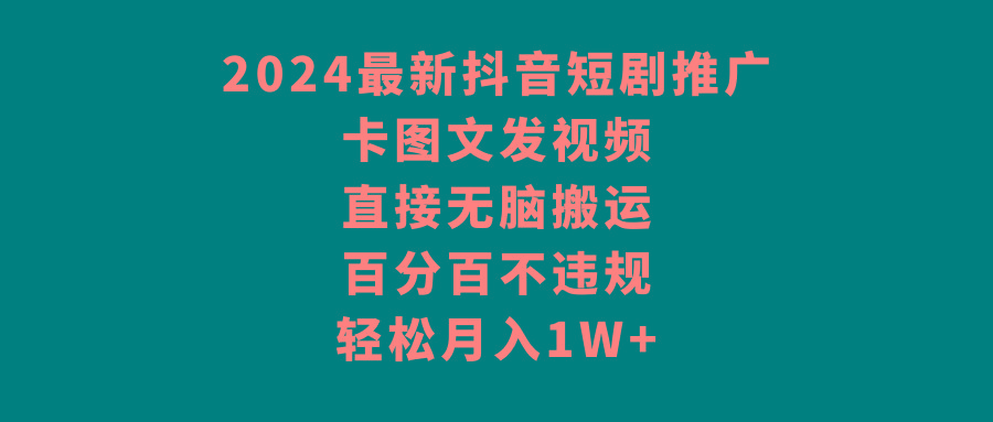 2024最新抖音短剧推广，卡图文发视频，直接无脑搬，百分百不违规，轻松月入1W+-有道资源网