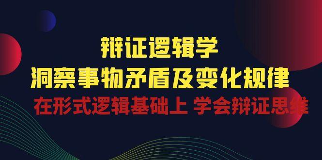 辩证 逻辑学 | 洞察 事物矛盾及变化规律  在形式逻辑基础上 学会辩证思维-有道资源网