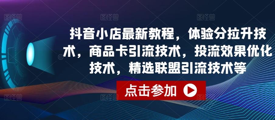 抖音小店最新教程，体验分拉升技术，商品卡引流技术，投流效果优化技术，精选联盟引流技术等-有道资源网