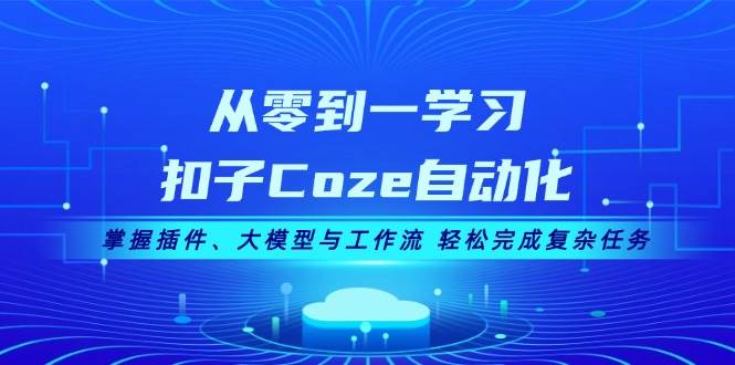 从零到一学习扣子Coze自动化，掌握插件、大模型与工作流 轻松完成复杂任务-有道资源网