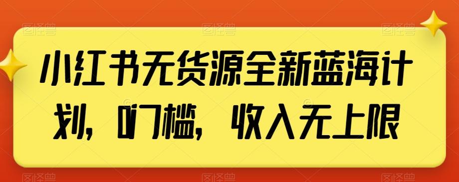 小红书无货源全新蓝海计划，0门槛，收入无上限【揭秘】-有道资源网