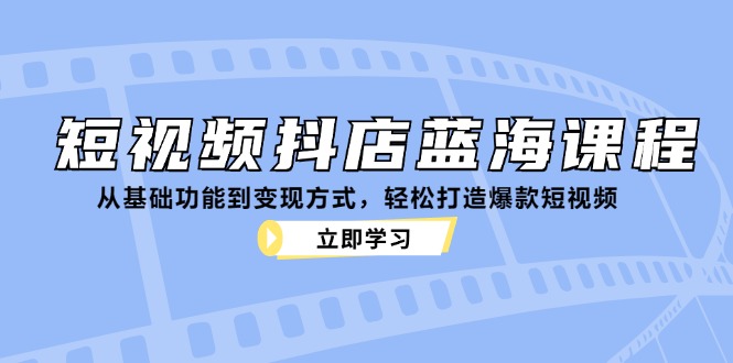 短视频抖店蓝海课程：从基础功能到变现方式，轻松打造爆款短视频-有道资源网