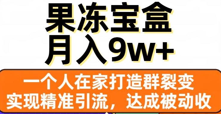 果冻宝盒，一个人在家打造群裂变，实现精准引流，达成被动收入，月入9w+-有道资源网