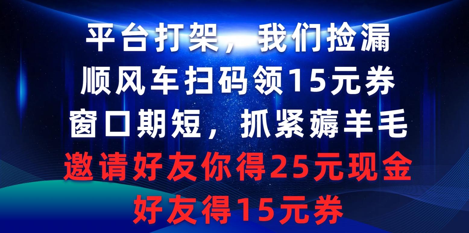 (9316期)平台打架我们捡漏，顺风车扫码领15元券，窗口期短抓紧薅羊毛，邀请好友…-有道资源网