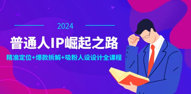 普通人IP崛起之路：打造个人品牌，精准定位+爆款拆解+吸粉人设设计全课程-有道资源网