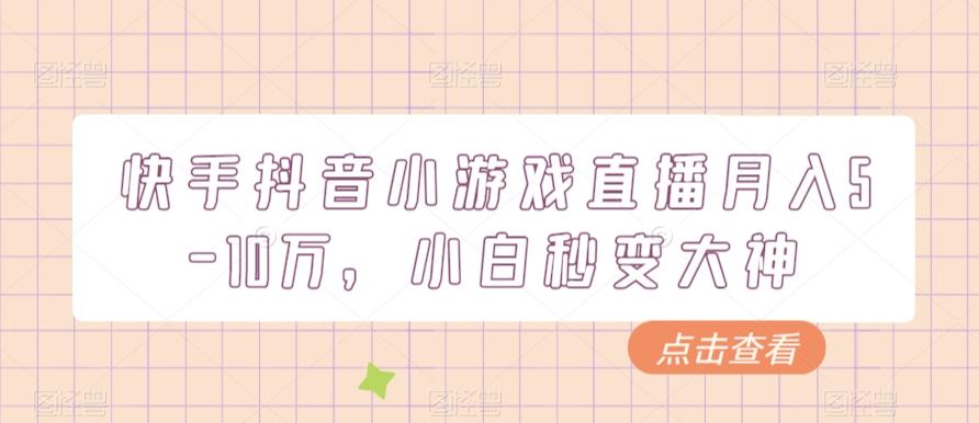 快手抖音小游戏直播月入5-10万，小白秒变大神-有道资源网