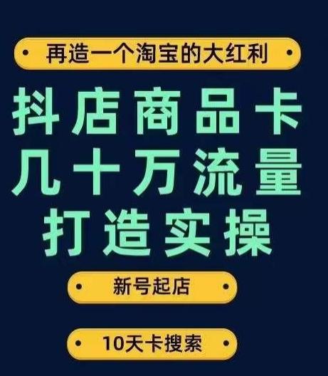 抖店商品卡几十万流量打造实操，从新号起店到一天几十万搜索、推荐流量完整实操步骤-有道资源网