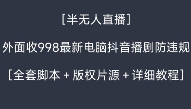 外面收998最新半无人直播电脑抖音播剧防违规【全套脚本＋版权片源＋详细教程】-有道资源网