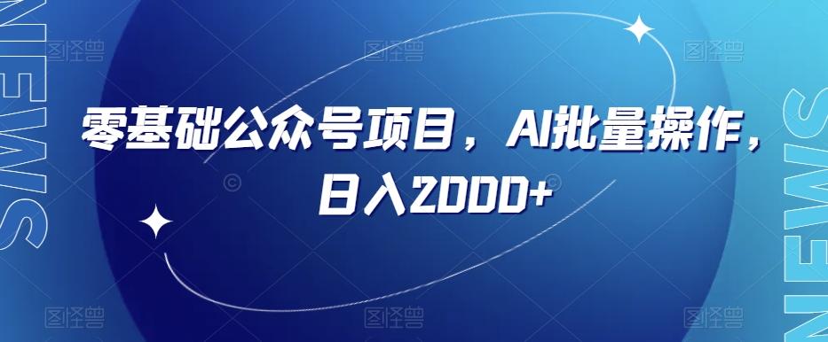 零基础公众号项目，AI批量操作，日入2000+【揭秘】-有道资源网