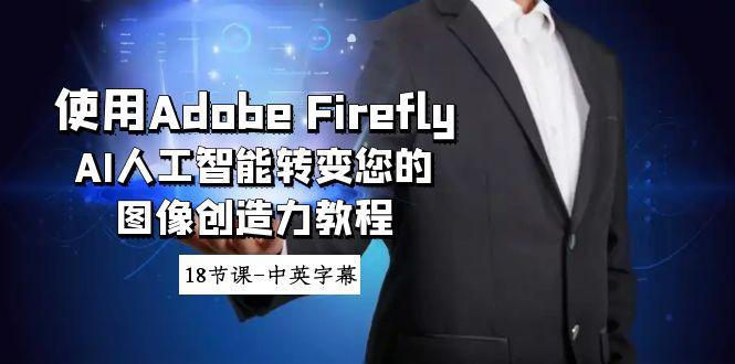 使用Adobe Firefly AI人工智能转变您的图像创造力教程-18节课-中英字幕-有道资源网