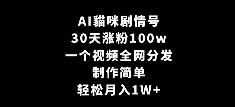 AI貓咪剧情号，30天涨粉100w，制作简单，一个视频全网分发，轻松月入1W+【揭秘】-有道资源网