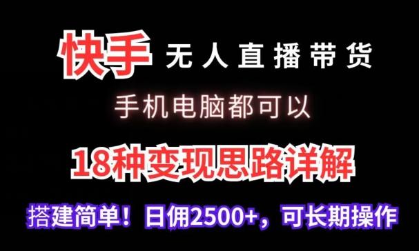 快手无人直播带货，手机电脑都可以，18种变现思路详解，搭建简单日佣2500+【揭秘】-有道资源网