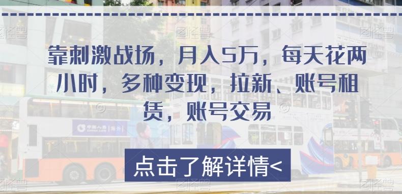 靠刺激战场，月入5万，每天花两小时，多种变现，拉新、账号租赁，账号交易-有道资源网