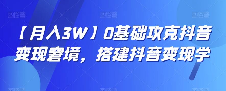 【月入3W】0基础攻克抖音变现窘境，搭建抖音变现学-有道资源网