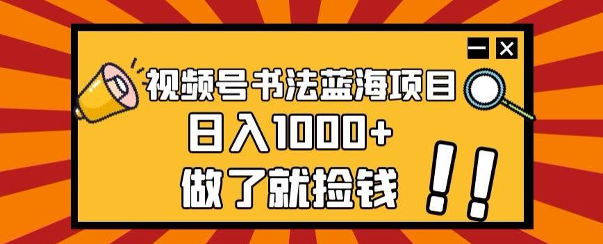 视频号书法蓝海项目，玩法简单，日入1000+【揭秘】-有道资源网