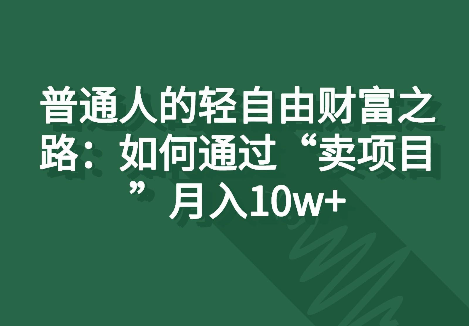 普通人的轻自由财富之路：如何通过“卖项目”月入10w+-有道资源网