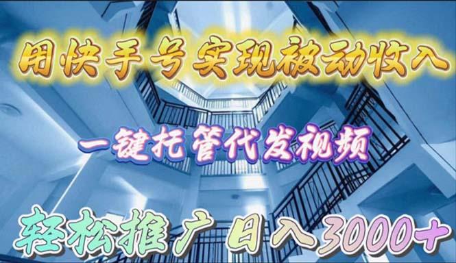 (9860期)用快手号实现被动收入，一键托管代发视频，轻松推广日入3000+-有道资源网