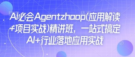 Ai必会Agent(应用解读+项目实战)精讲班，一站式搞定AI+行业落地应用实战-有道资源网